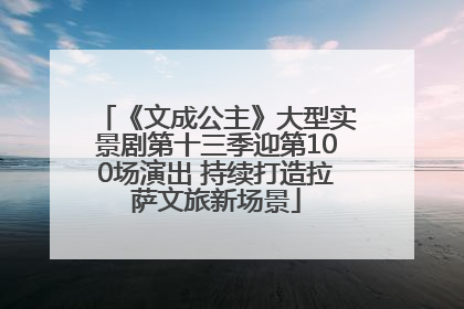 《文成公主》大型实景剧第十三季迎第100场演出 持续打造拉萨文旅新场景