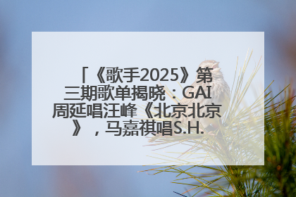《歌手2025》第三期歌单揭晓：GAI周延唱汪峰《北京北京》，马嘉祺唱S.H.E《你曾是少年》