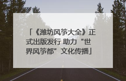 《潍坊风筝大全》正式出版发行 助力“世界风筝都”文化传播