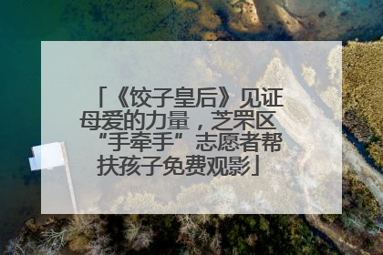 《饺子皇后》见证母爱的力量，芝罘区“手牵手”志愿者帮扶孩子免费观影