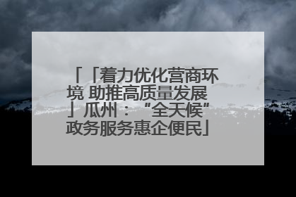「着力优化营商环境 助推高质量发展」瓜州：“全天候”政务服务惠企便民