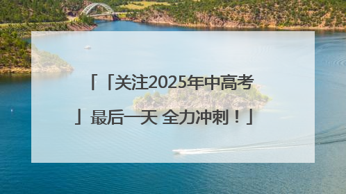 「关注2025年中高考」最后一天 全力冲刺！