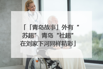 「青岛故事」外有“苏超” 青岛“社超”在刘家下河同样精彩