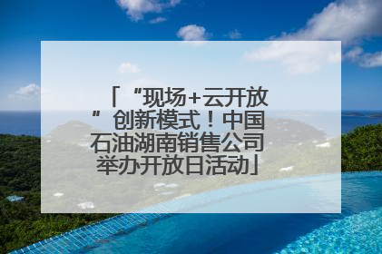 “现场+云开放”创新模式！中国石油湖南销售公司举办开放日活动