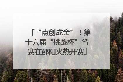“点创成金”！第十六届“挑战杯”省赛在邵阳火热开赛