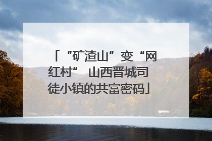 “矿渣山”变“网红村” 山西晋城司徒小镇的共富密码