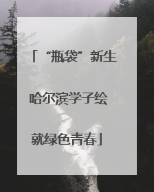 “瓶袋”新生 哈尔滨学子绘就绿色青春