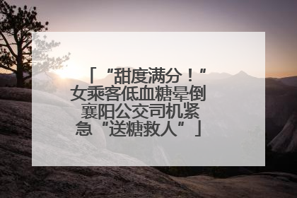 “甜度满分！”女乘客低血糖晕倒 襄阳公交司机紧急“送糖救人”