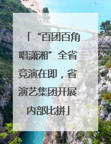 “百团百角唱潇湘”全省竞演在即，省演艺集团开展内部比拼