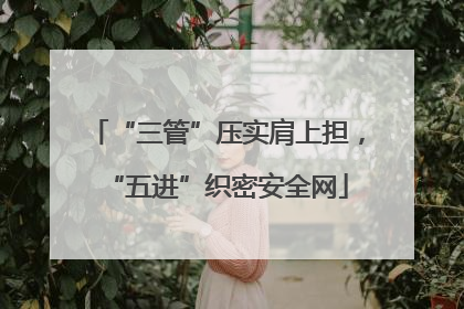 “三管”压实肩上担，“五进”织密安全网