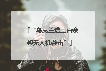 “乌克兰遭三百余架无人机袭击”