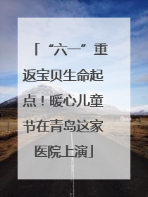 “六一”重返宝贝生命起点！暖心儿童节在青岛这家医院上演