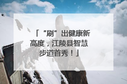 “刷”出健康新高度，江陵县智慧步道首秀！