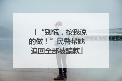 “别慌，按我说的做！”民警帮她追回全部被骗款