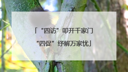 “四访”叩开千家门“四促”纾解万家忧