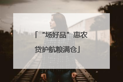 “场好品”惠农贷护航粮满仓