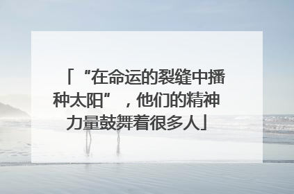 “在命运的裂缝中播种太阳”，他们的精神力量鼓舞着很多人
