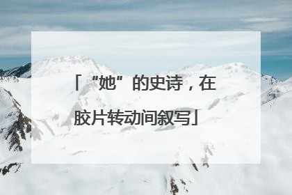 “她”的史诗，在胶片转动间叙写