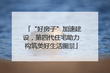 “好房子”加速建设，第四代住宅助力构筑美好生活图景
