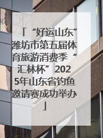 “好运山东”潍坊市第五届体育旅游消费季“汇林杯”2025年山东省钓鱼邀请赛成功举办