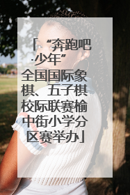“奔跑吧·少年” 全国国际象棋、五子棋校际联赛榆中街小学分区赛举办