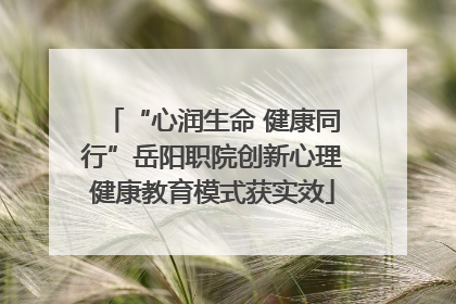 “心润生命 健康同行”岳阳职院创新心理健康教育模式获实效