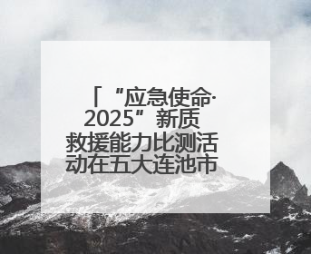 “应急使命·2025”新质救援能力比测活动在五大连池市举行
