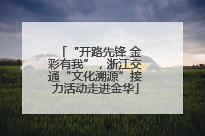 “开路先锋 金彩有我”，浙江交通“文化溯源”接力活动走进金华