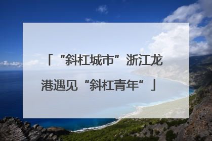 “斜杠城市”浙江龙港遇见“斜杠青年”