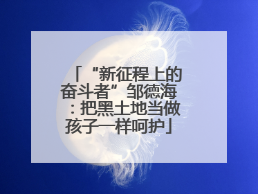 “新征程上的奋斗者”邹德海：把黑土地当做孩子一样呵护