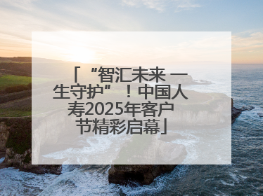 “智汇未来 一生守护”！中国人寿2025年客户节精彩启幕