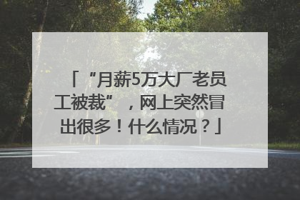 “月薪5万大厂老员工被裁”，网上突然冒出很多！什么情况？