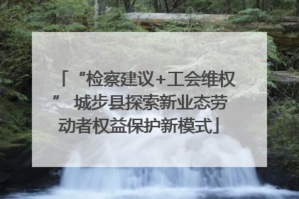 “检察建议+工会维权” 城步县探索新业态劳动者权益保护新模式