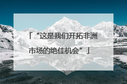 “这是我们开拓非洲市场的绝佳机会”
