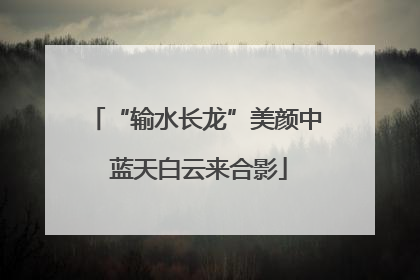“输水长龙”美颜中 蓝天白云来合影