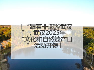 “跟着非遗游武汉”,武汉2025年“文化和自然遗产日” 活动开锣