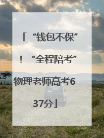 “钱包不保”！“全程陪考”物理老师高考637分