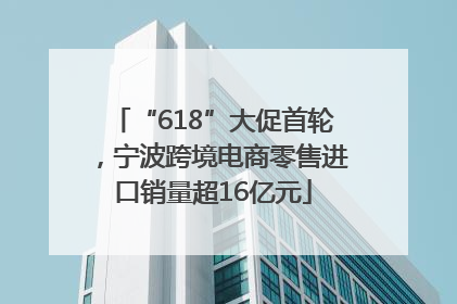 “618”大促首轮，宁波跨境电商零售进口销量超16亿元
