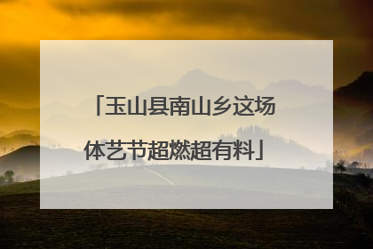 玉山县南山乡这场体艺节超燃超有料