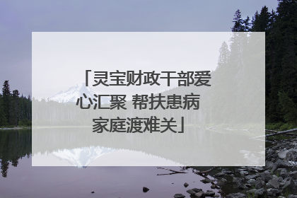灵宝财政干部爱心汇聚 帮扶患病家庭渡难关
