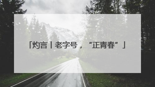 灼言丨老字号，“正青春”
