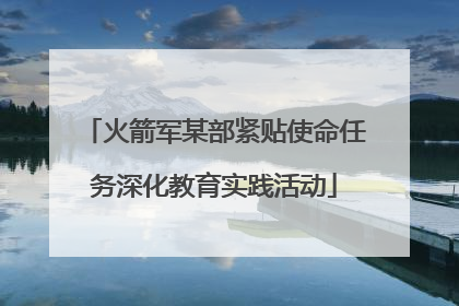 火箭军某部紧贴使命任务深化教育实践活动