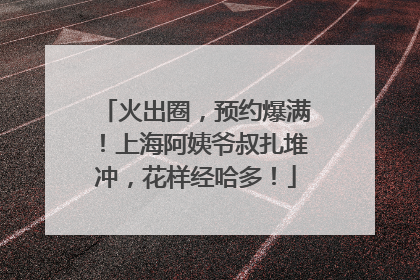 火出圈，预约爆满！上海阿姨爷叔扎堆冲，花样经哈多！