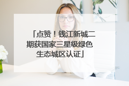 点赞！钱江新城二期获国家三星级绿色生态城区认证
