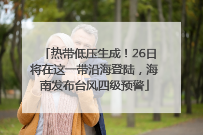 热带低压生成！26日将在这一带沿海登陆，海南发布台风四级预警