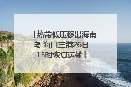热带低压移出海南岛 海口三港26日13时恢复运输