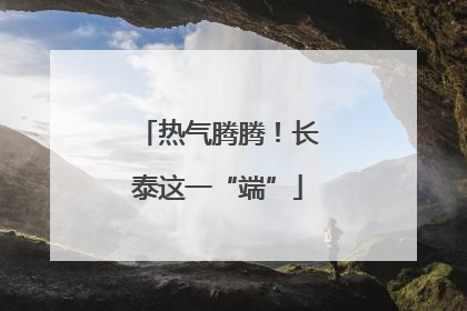 热气腾腾！长泰这一“端”