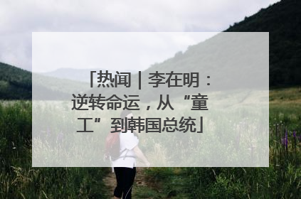 热闻｜李在明：逆转命运，从“童工”到韩国总统