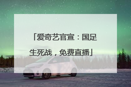 爱奇艺官宣：国足生死战，免费直播