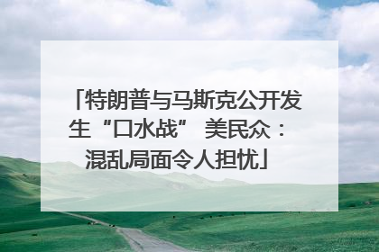 特朗普与马斯克公开发生“口水战” 美民众：混乱局面令人担忧